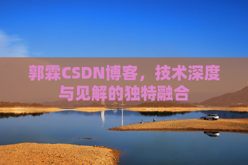 郭霖CSDN博客，技术深度与见解的独特融合